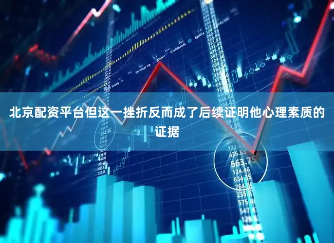 北京配资平台但这一挫折反而成了后续证明他心理素质的证据
