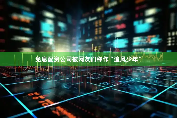免息配资公司被网友们称作“追风少年”
