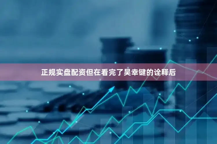 正规实盘配资但在看完了吴幸键的诠释后