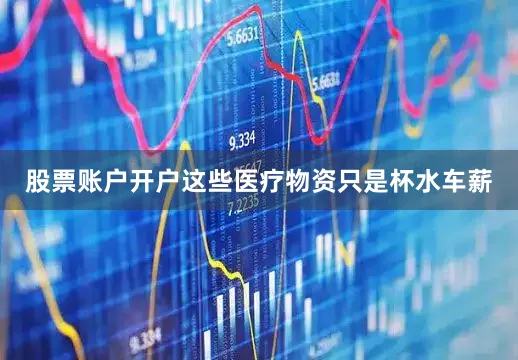 股票账户开户这些医疗物资只是杯水车薪