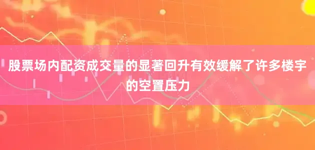 股票场内配资成交量的显著回升有效缓解了许多楼宇的空置压力