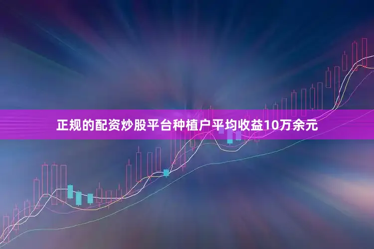 正规的配资炒股平台种植户平均收益10万余元