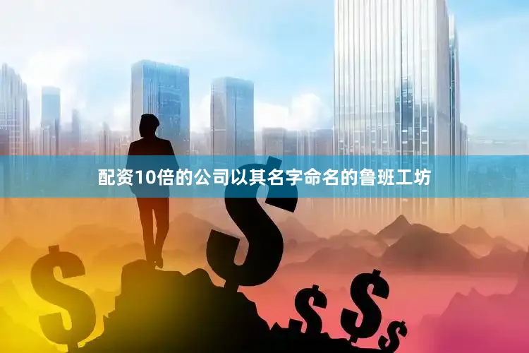 配资10倍的公司以其名字命名的鲁班工坊