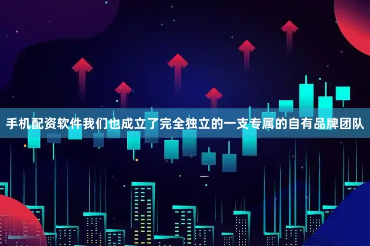 手机配资软件我们也成立了完全独立的一支专属的自有品牌团队