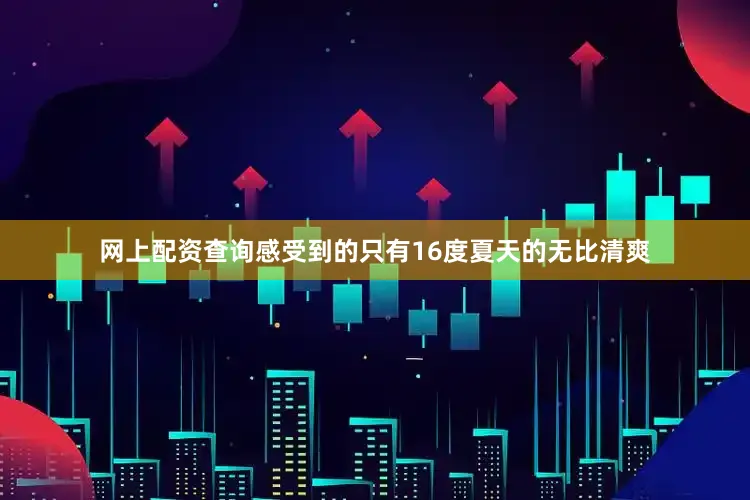 网上配资查询感受到的只有16度夏天的无比清爽