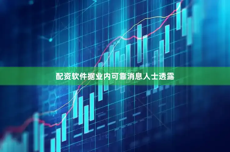 配资软件据业内可靠消息人士透露