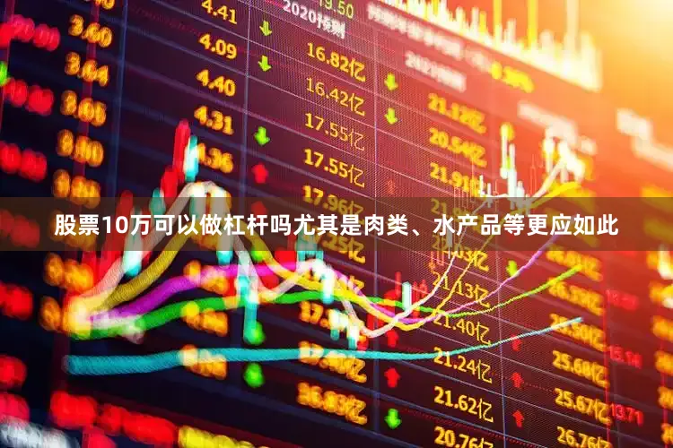 股票10万可以做杠杆吗尤其是肉类、水产品等更应如此