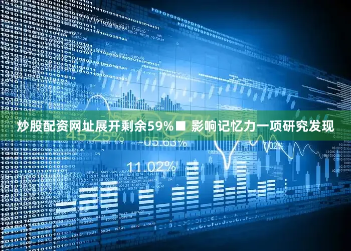 炒股配资网址展开剩余59%■ 影响记忆力一项研究发现