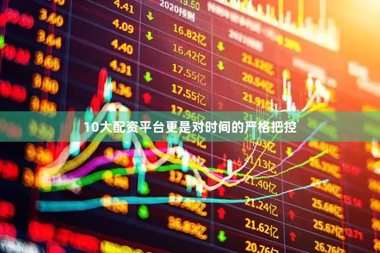10大配资平台更是对时间的严格把控