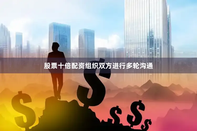 股票十倍配资组织双方进行多轮沟通