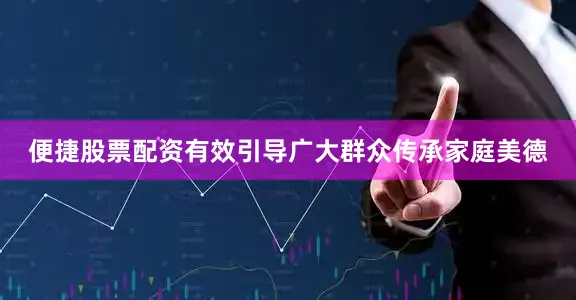 便捷股票配资有效引导广大群众传承家庭美德