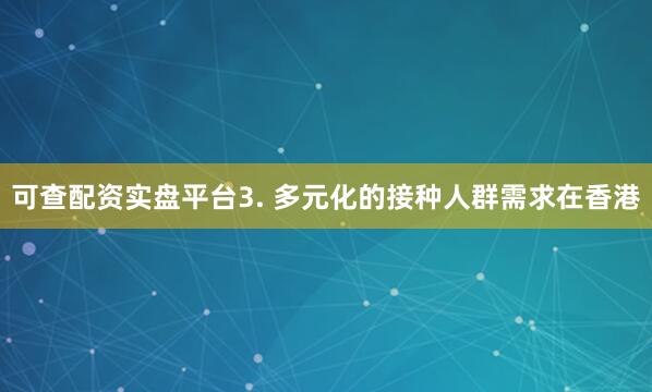 可查配资实盘平台3. 多元化的接种人群需求在香港