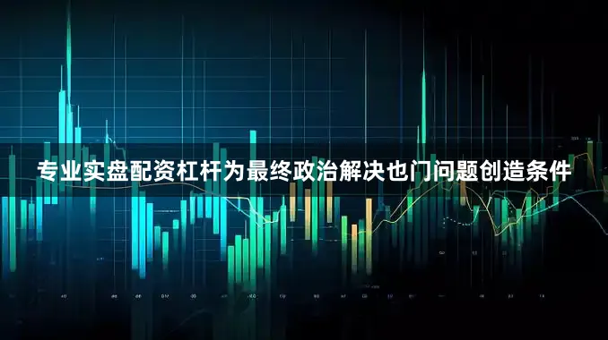专业实盘配资杠杆为最终政治解决也门问题创造条件
