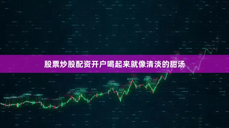 股票炒股配资开户喝起来就像清淡的甜汤