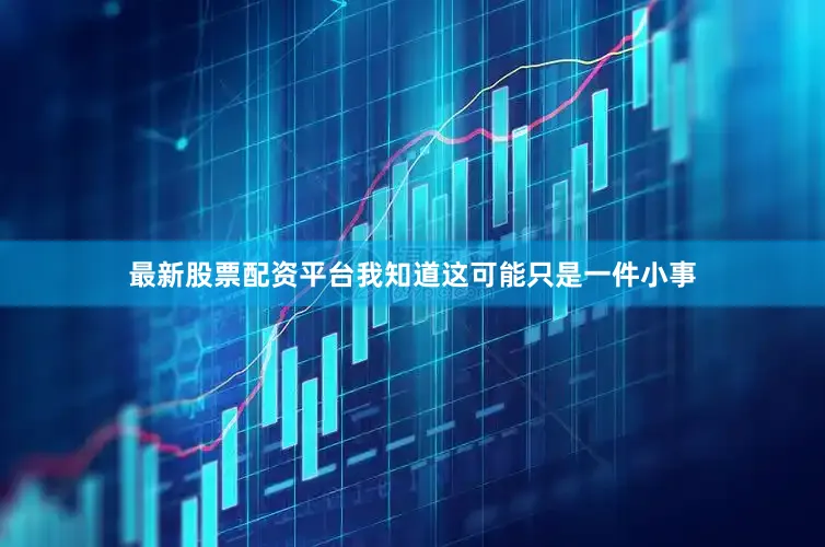 最新股票配资平台我知道这可能只是一件小事