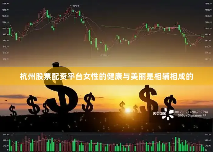 杭州股票配资平台女性的健康与美丽是相辅相成的