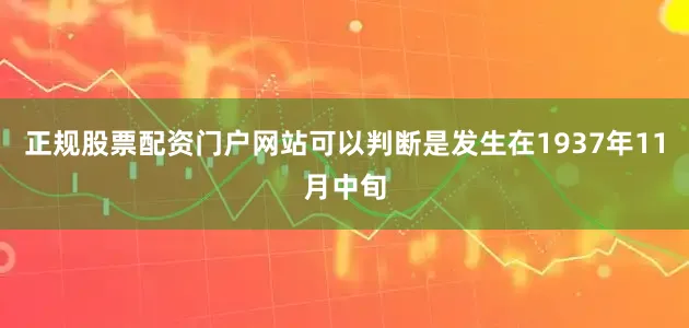 正规股票配资门户网站可以判断是发生在1937年11月中旬