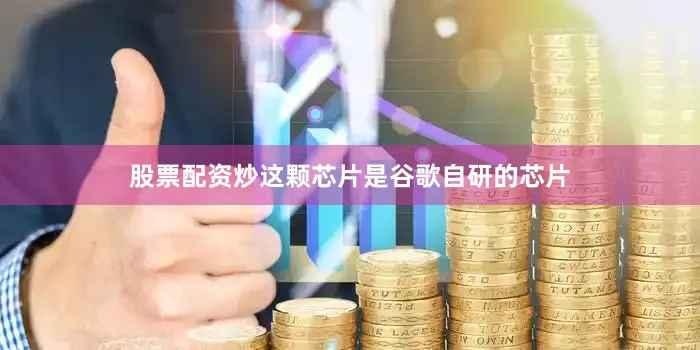 股票配资炒这颗芯片是谷歌自研的芯片