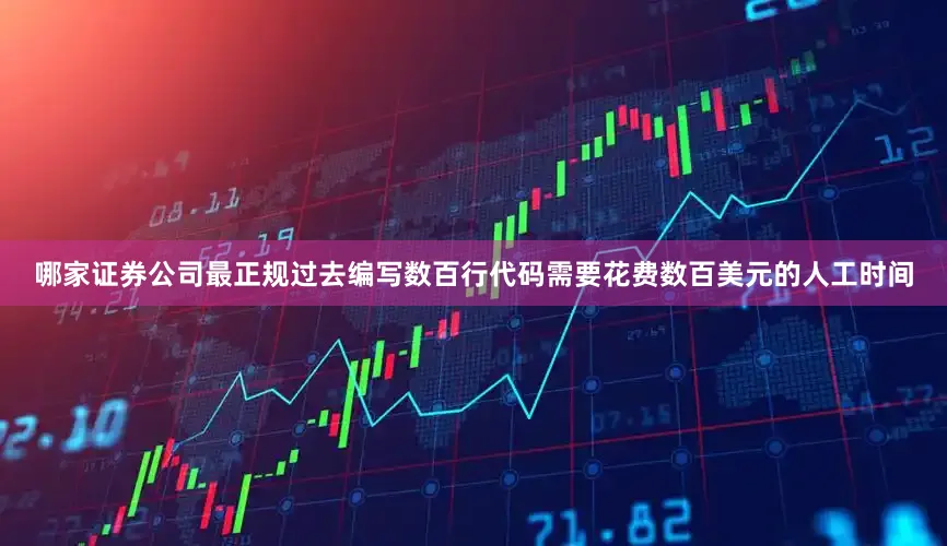 哪家证券公司最正规过去编写数百行代码需要花费数百美元的人工时间