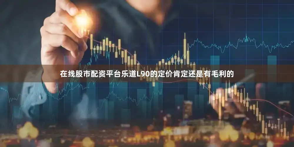 在线股市配资平台乐道L90的定价肯定还是有毛利的