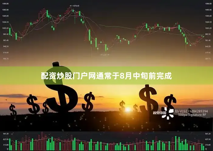 配资炒股门户网通常于8月中旬前完成