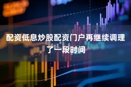 配资低息炒股配资门户再继续调理了一段时间