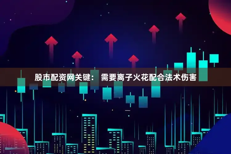 股市配资网关键： 需要离子火花配合法术伤害
