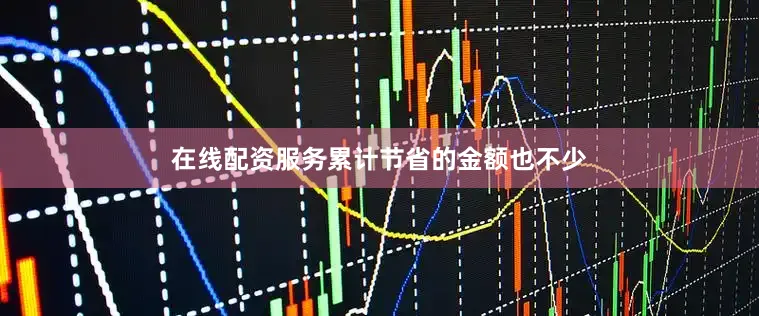 在线配资服务累计节省的金额也不少
