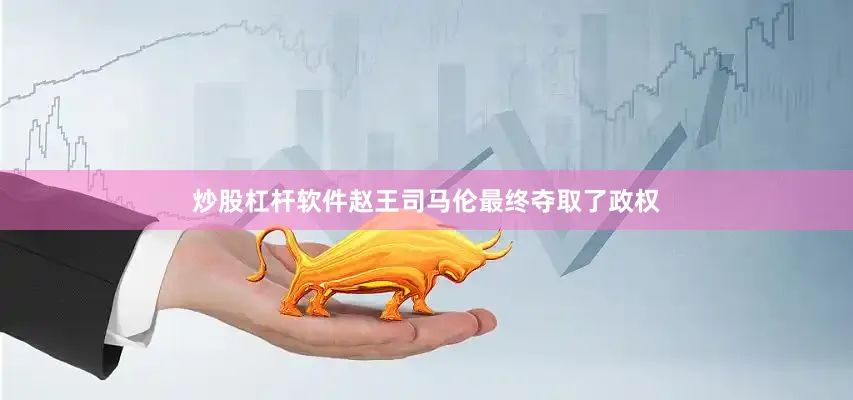 炒股杠杆软件赵王司马伦最终夺取了政权