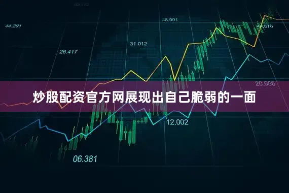 炒股配资官方网展现出自己脆弱的一面