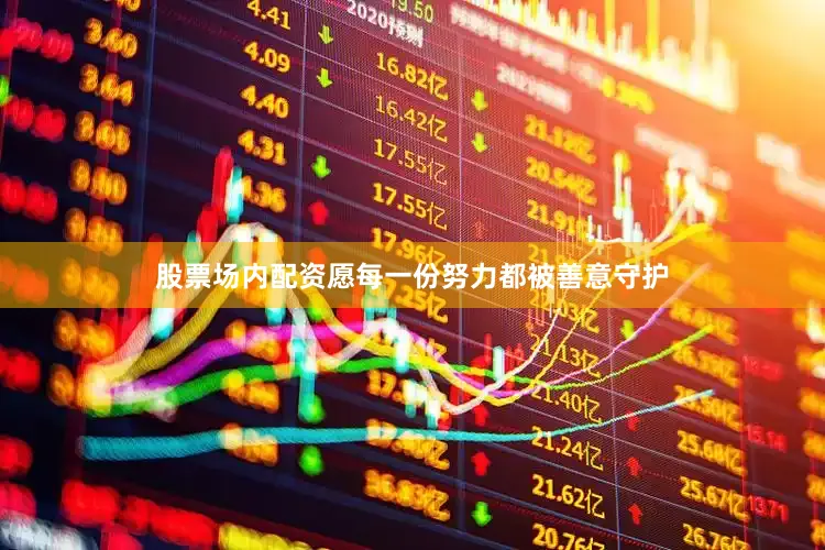 股票场内配资愿每一份努力都被善意守护