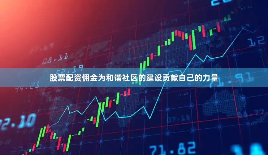 股票配资佣金为和谐社区的建设贡献自己的力量