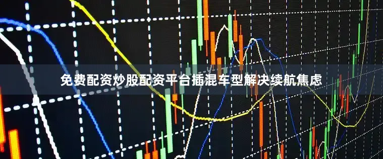 免费配资炒股配资平台插混车型解决续航焦虑
