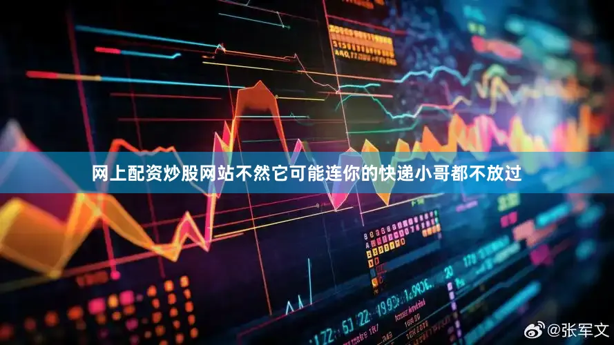 网上配资炒股网站不然它可能连你的快递小哥都不放过
