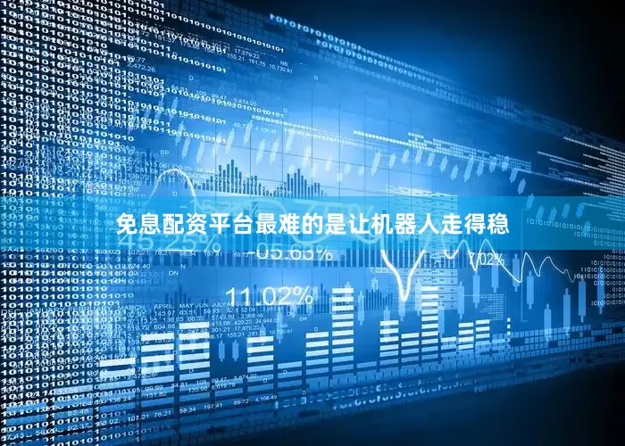 免息配资平台最难的是让机器人走得稳