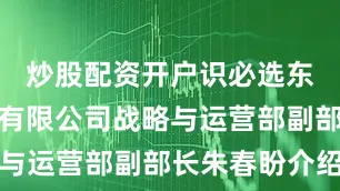 炒股配资开户识必选东风商用车有限公司战略与运营部副部长朱春盼介绍