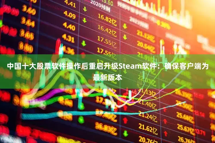 中国十大股票软件操作后重启升级Steam软件：确保客户端为最新版本