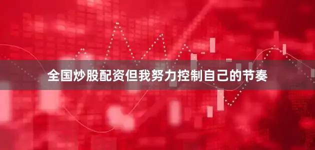 全国炒股配资但我努力控制自己的节奏