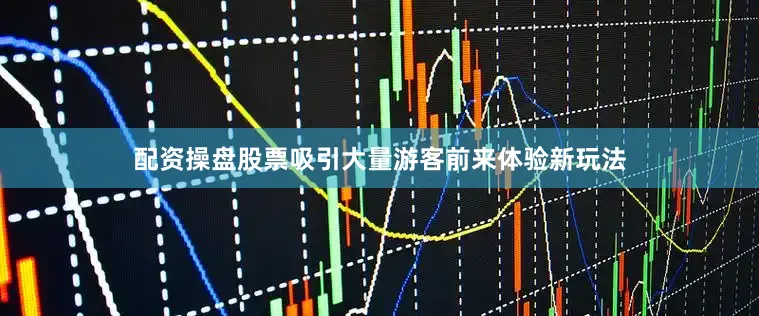 配资操盘股票吸引大量游客前来体验新玩法