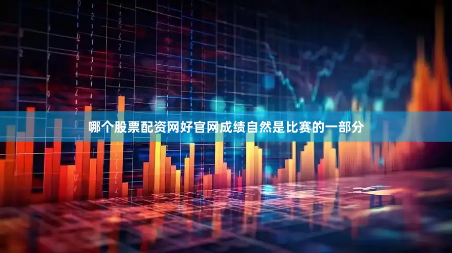 哪个股票配资网好官网成绩自然是比赛的一部分