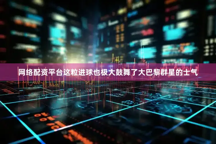 网络配资平台这粒进球也极大鼓舞了大巴黎群星的士气