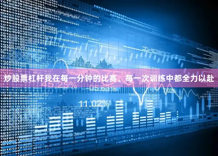 炒股票杠杆我在每一分钟的比赛、每一次训练中都全力以赴